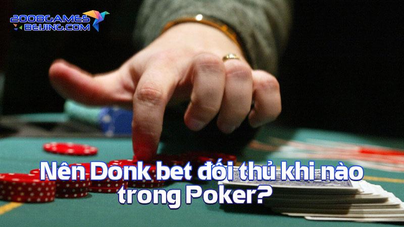 Nên Donk bet đối thủ khi nào trong Poker