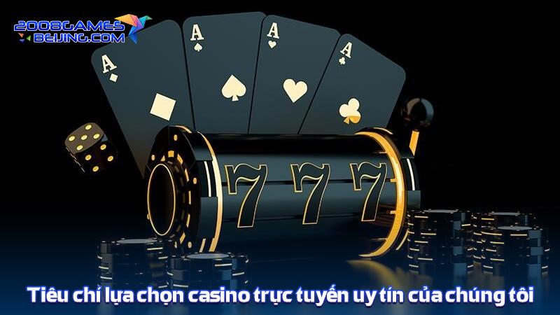 Tiêu chí lựa chọn casino trực tuyến uy tín của chúng tôi