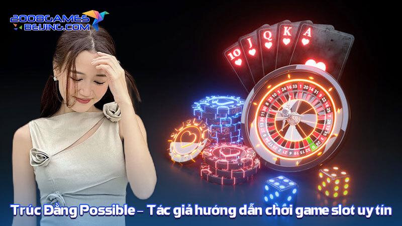 Trúc Đằng Possible - Tác giả hướng dẫn chơi game slot uy tín